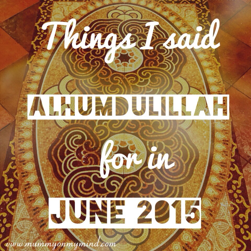Things I said Alhumdulillah for in June 2015…