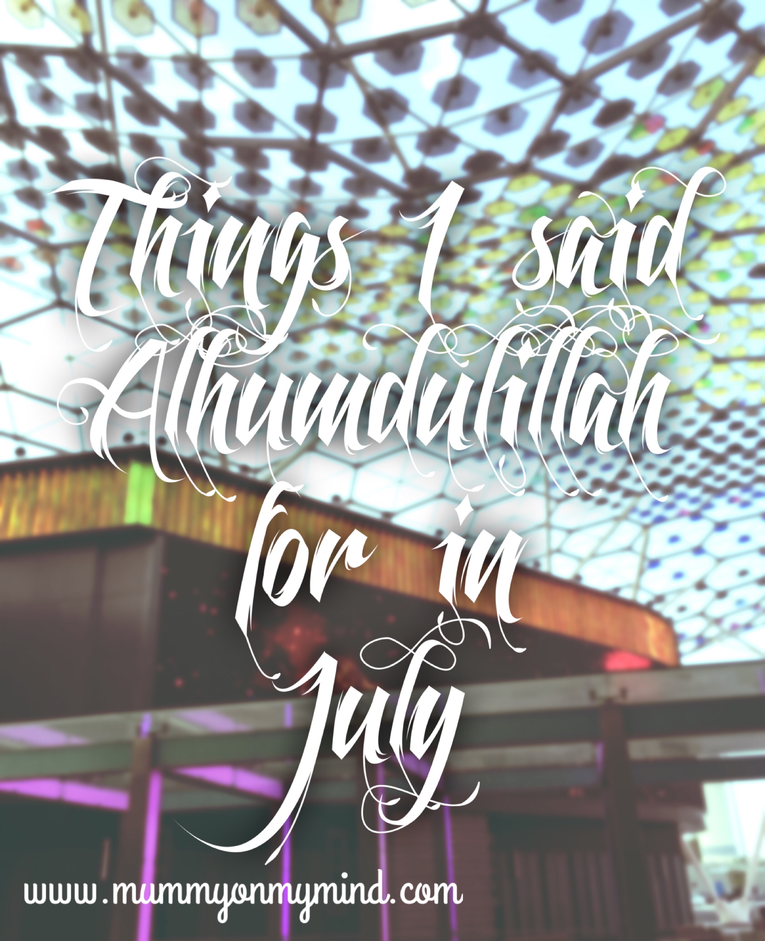 Things I said Alhumdulillah for in July 2016…