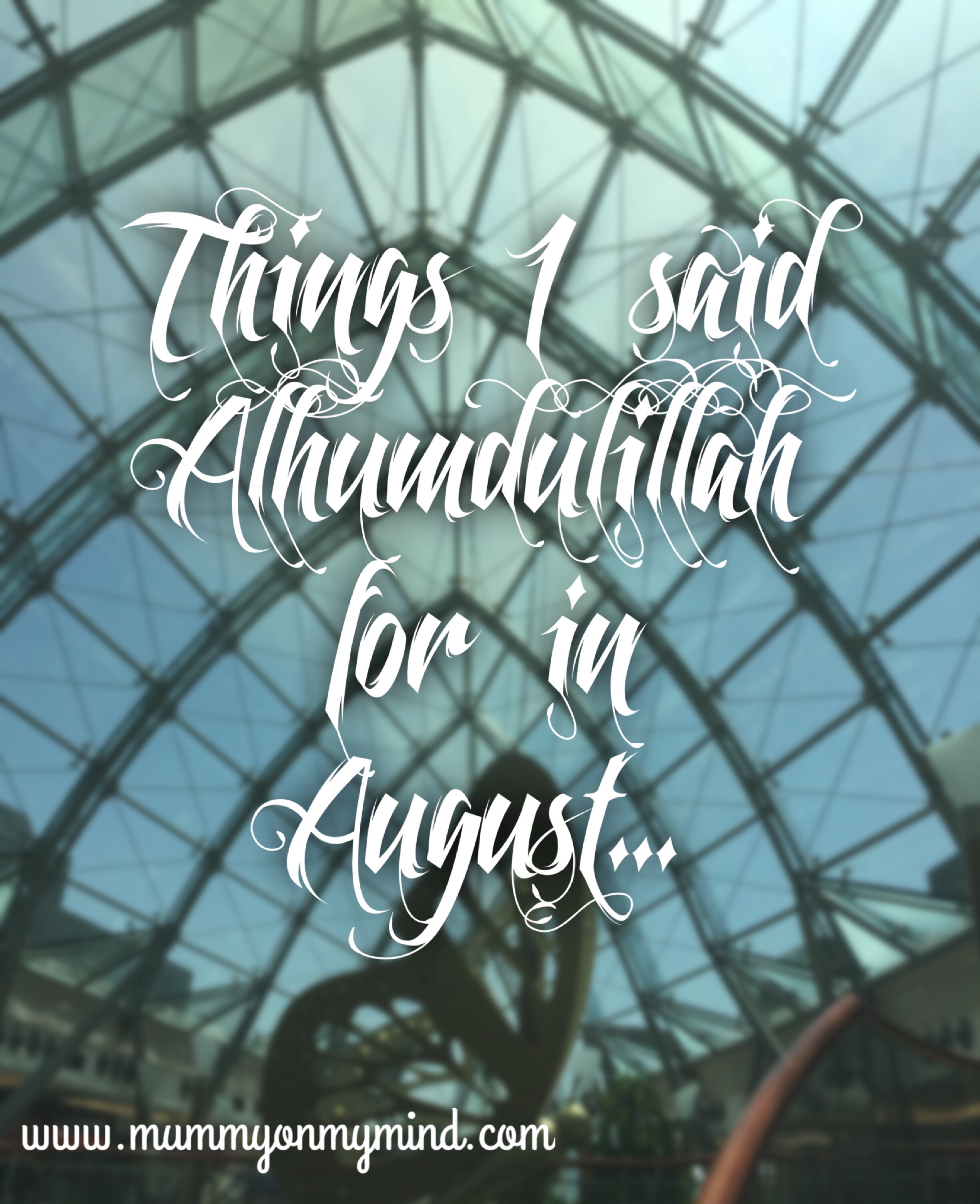 Things I said Alhumdulillah for in August 2016…